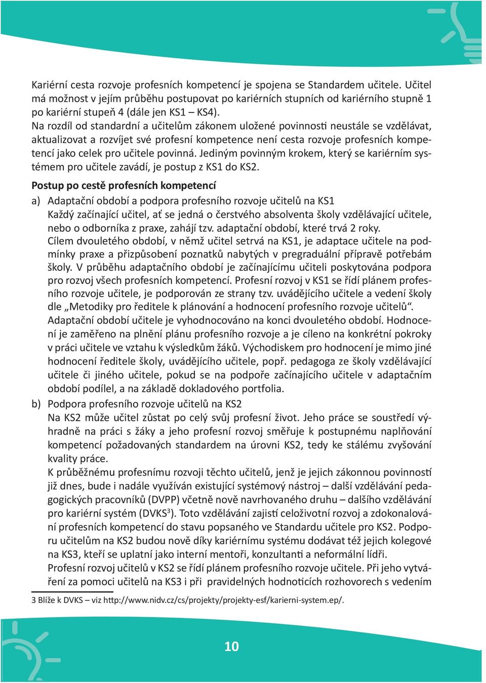 Na rozdíl od standardní a učitelům zákonem uložené povinnosti neustále se vzdělávat, aktualizovat a rozvíjet své profesní kompetence není cesta rozvoje profesních kompetencí jako celek pro učitele