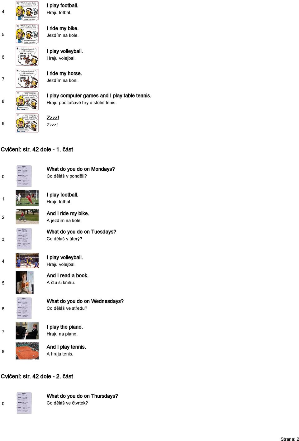 I play football. Hraju fotbal. And I ride my bike. A jezdím na kole. What do you do on Tuesdays? Co děláš v úterý? I play volleyball. Hraju volejbal. And I read a book.
