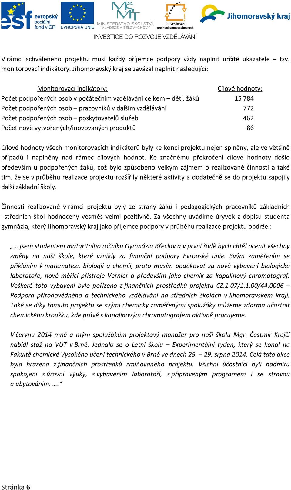 dalším vzdělávání 772 Počet podpořených osob poskytovatelů služeb 462 Počet nově vytvořených/inovovaných produktů 86 Cílové hodnoty všech monitorovacích indikátorů byly ke konci projektu nejen