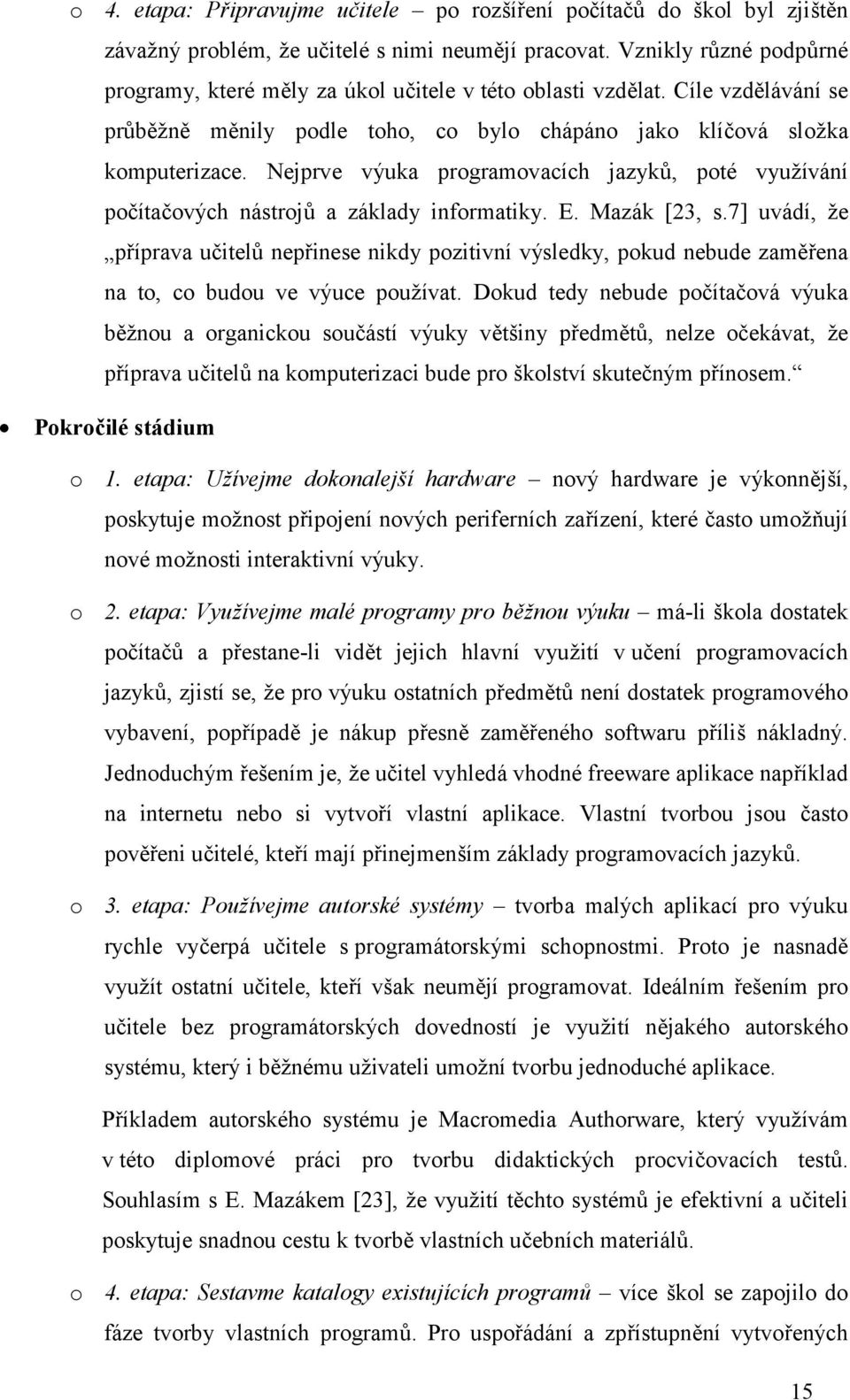 Nejprve výuka programovacích jazyků, poté využívání počítačových nástrojů a základy informatiky. E. Mazák [23, s.