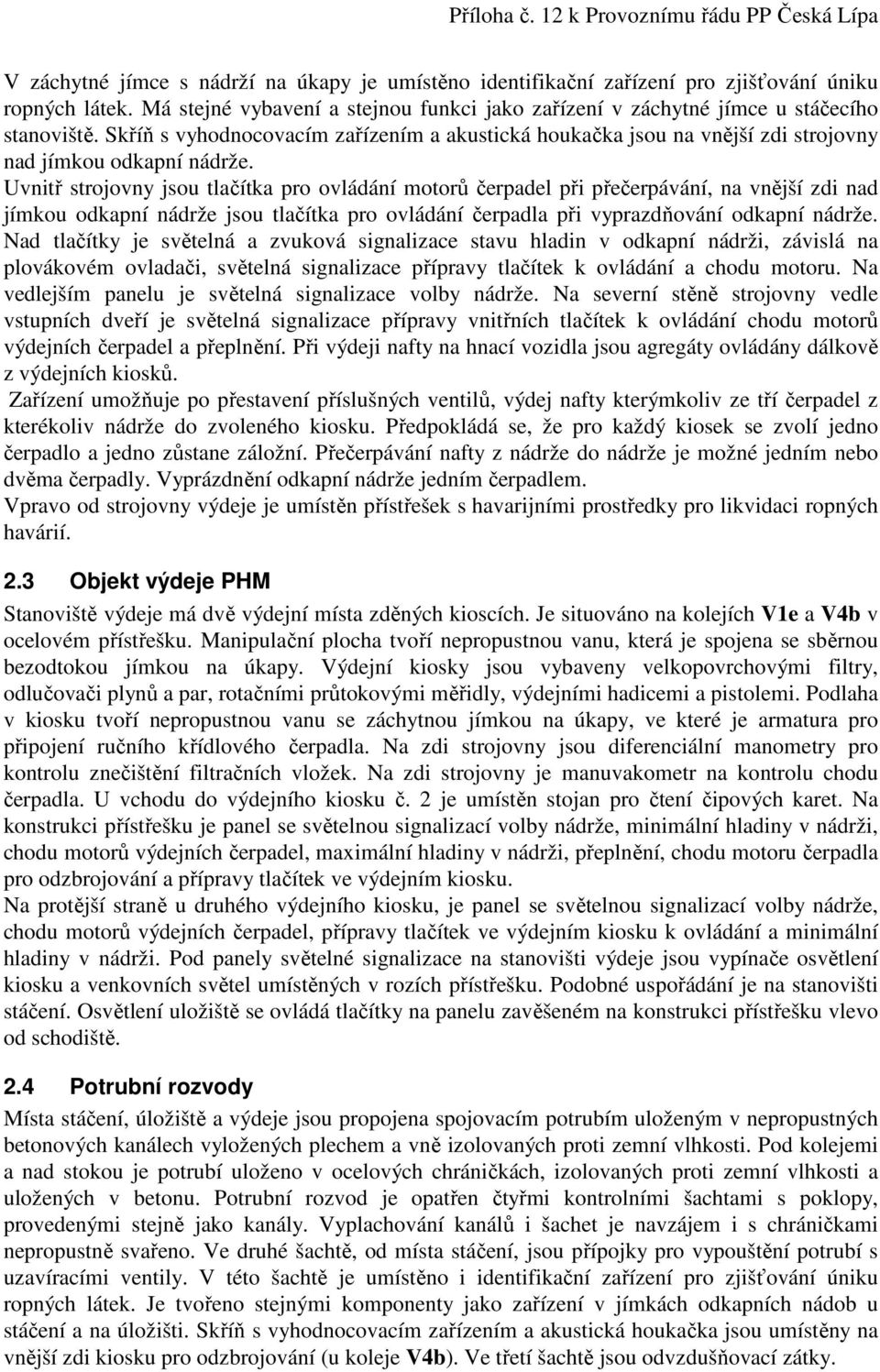 Uvnitř strojovny jsou tlačítka pro ovládání motorů čerpadel při přečerpávání, na vnější zdi nad jímkou odkapní nádrže jsou tlačítka pro ovládání čerpadla při vyprazdňování odkapní nádrže.