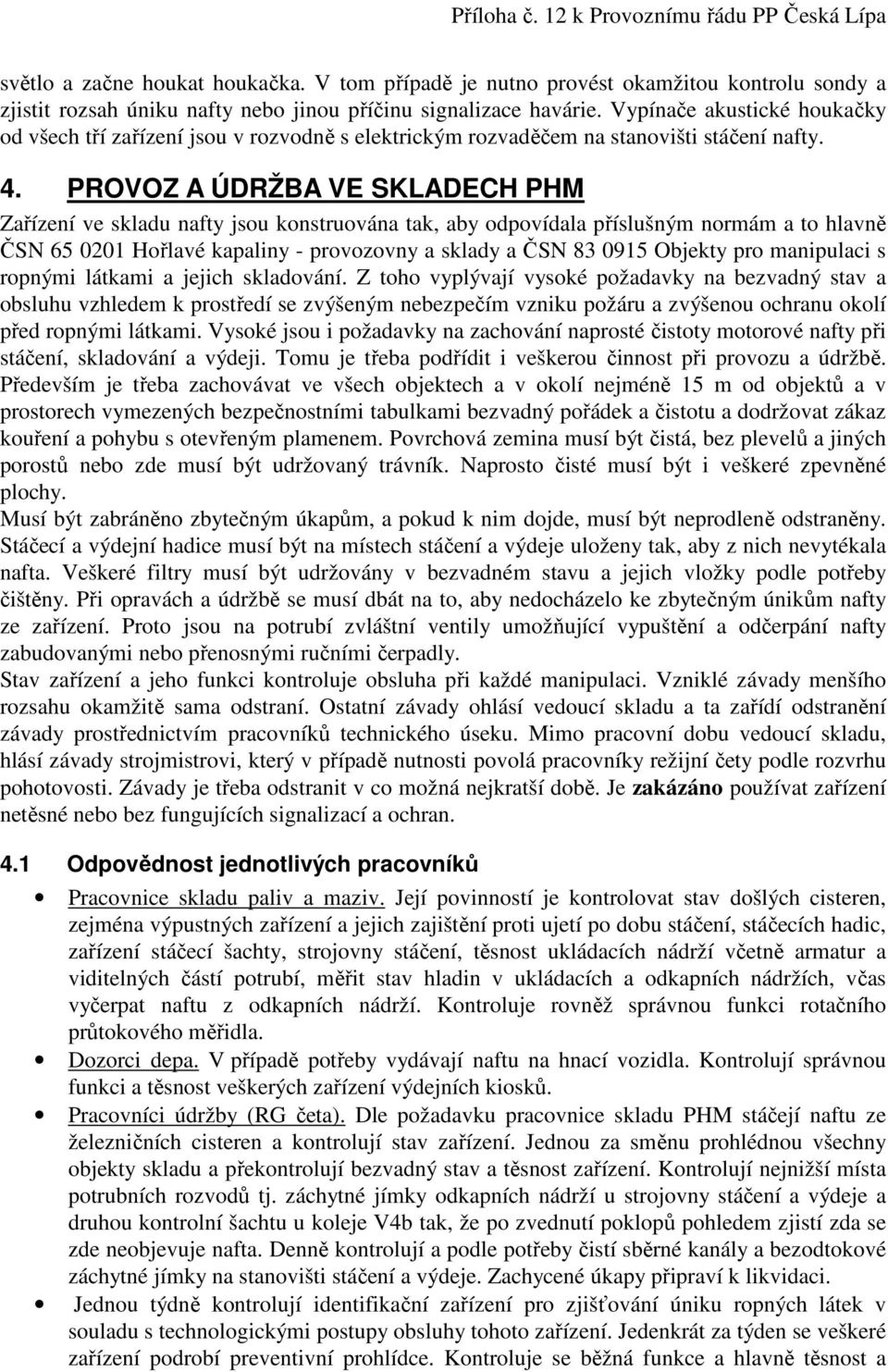 PROVOZ A ÚDRŽBA VE SKLADECH PHM Zařízení ve skladu nafty jsou konstruována tak, aby odpovídala příslušným normám a to hlavně ČSN 65 0201 Hořlavé kapaliny - provozovny a sklady a ČSN 83 0915 Objekty