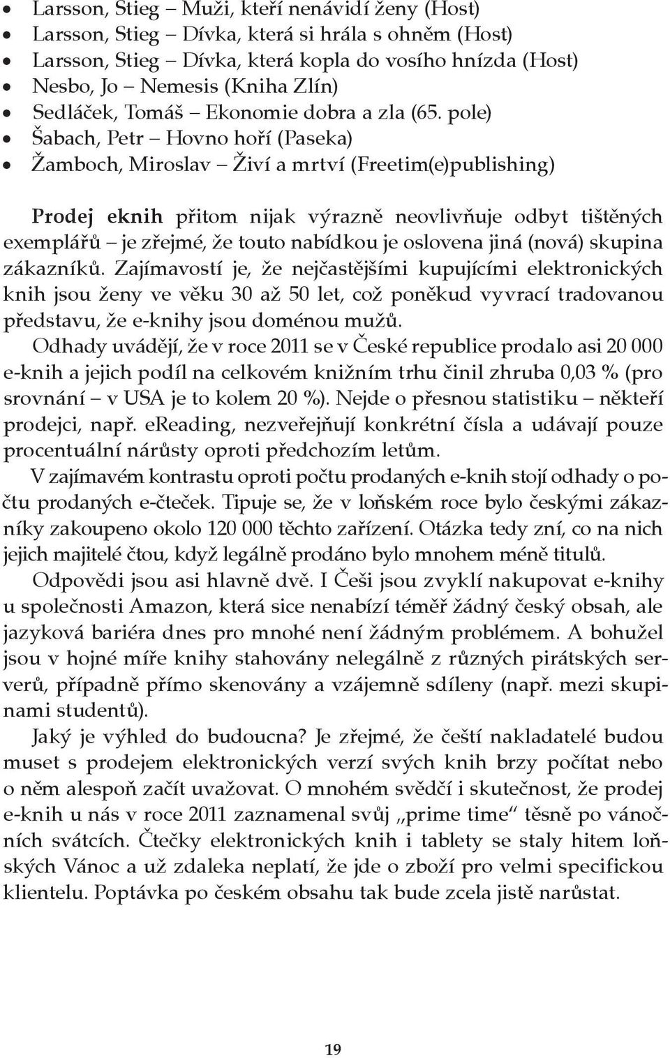 pole) Šabach, Petr Hovno hoří (Paseka) Žamboch, Miroslav Živí a mrtví (Freetim(e)publishing) Prodej eknih přitom nijak výrazně neovlivňuje odbyt tištěných exemplářů je zřejmé, že touto nabídkou je