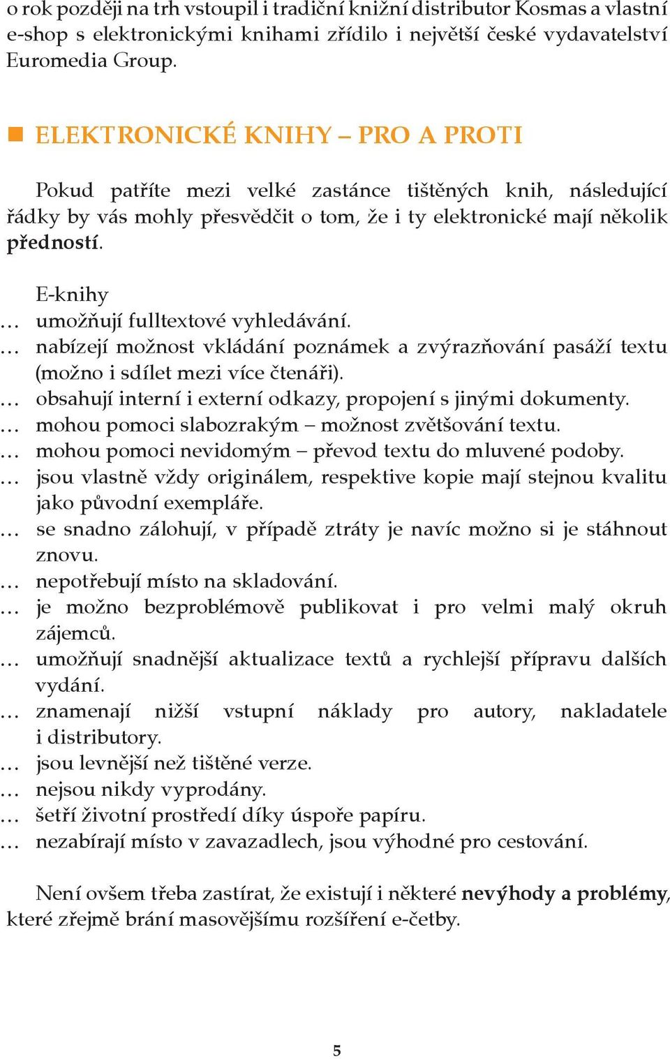 E knihy umožňují fulltextové vyhledávání. nabízejí možnost vkládání poznámek a zvýrazňování pasáží textu (možno i sdílet mezi více čtenáři).