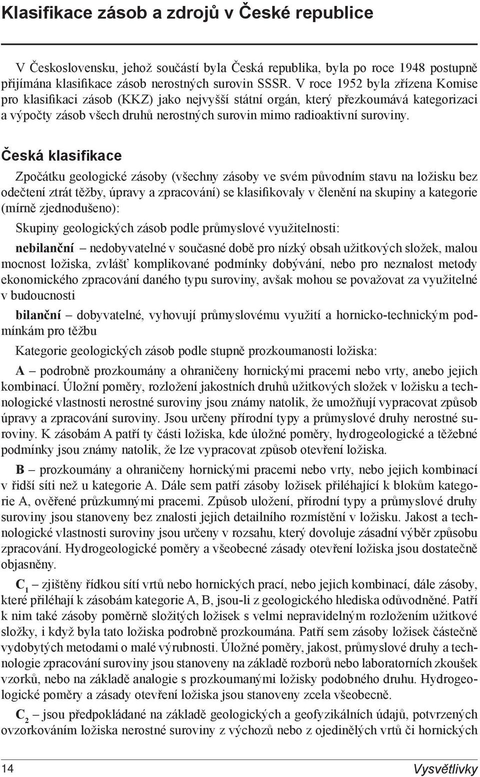 Česká klasifikace Zpočátku geologické zásoby (všechny zásoby ve svém původním stavu na ložisku bez odečtení ztrát těžby, úpravy a zpracování) se klasifikovaly v členění na skupiny a kategorie (mírně