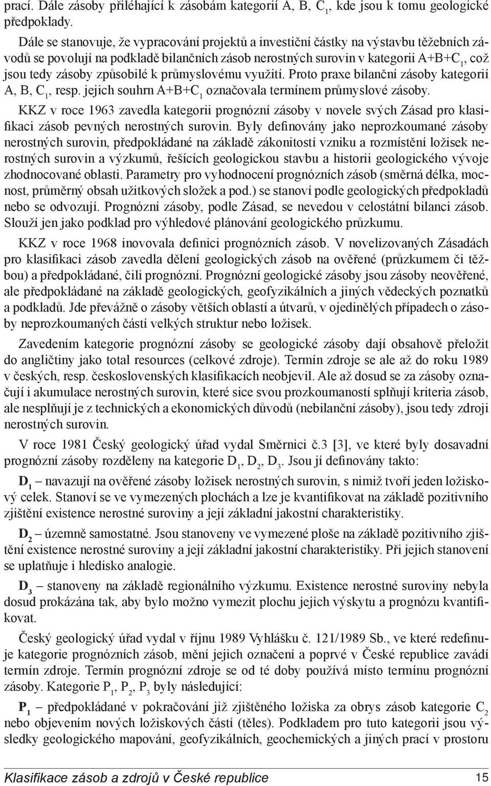 způsobilé k průmyslovému využití. Proto praxe bilanční zásoby kategorií A, B, C 1, resp. jejich souhrn A+B+C 1 označovala termínem průmyslové zásoby.