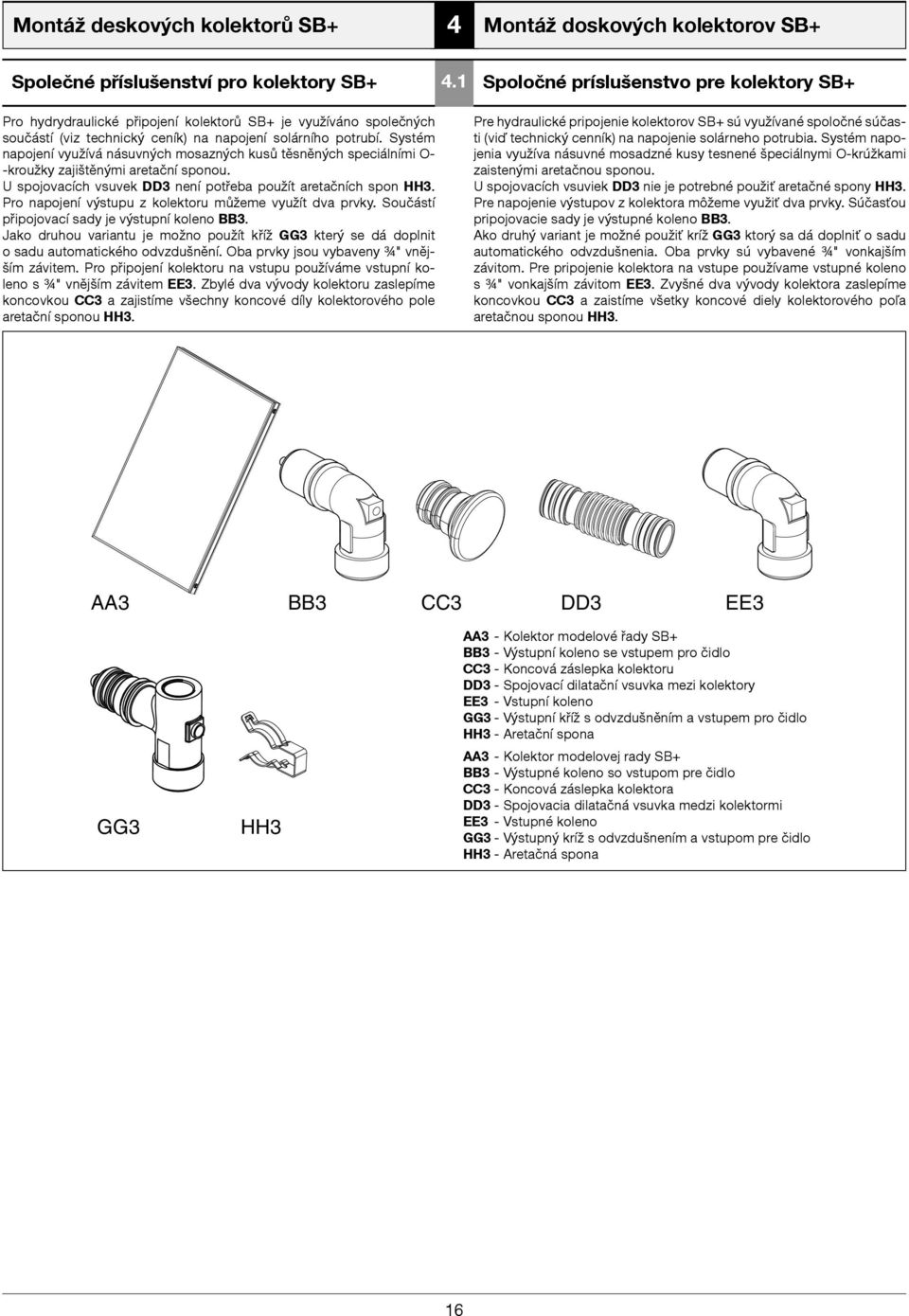 U spojovacích vsuvek DD3 není potřeba použít aretačních spon HH3. Pro napojení výstupu z kolektoru můžeme využít dva prvky. Součástí připojovací sady je výstupní koleno BB3.