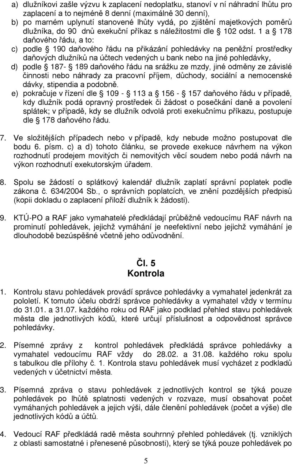 1 a 178 daňového řádu, a to: c) podle 190 daňového řádu na přikázání pohledávky na peněžní prostředky daňových dlužníků na účtech vedených u bank nebo na jiné pohledávky, d) podle 187-189 daňového