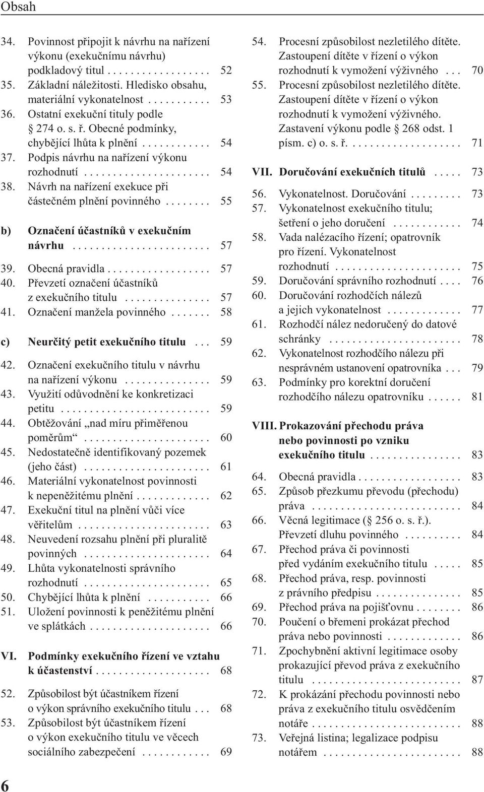 Návrh na nařízení exekuce při částečném plnění povinného........ 55 b) Označení účastníků v exekučním návrhu........................ 57 39. Obecná pravidla.................. 57 40.