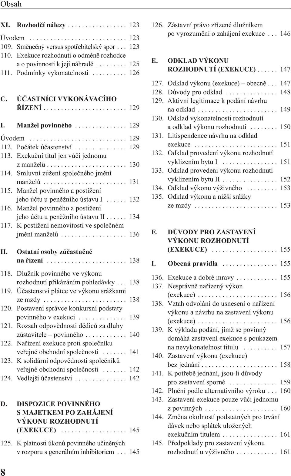 Počátek účastenství............... 129 113. Exekuční titul jen vůči jednomu z manželů....................... 130 114. Smluvní zúžení společného jmění manželů........................ 131 115.