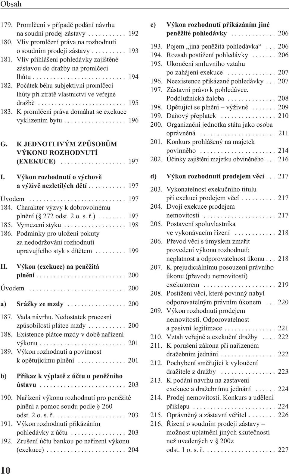 ......................... 195 183. K promlčení práva domáhat se exekuce vyklizením bytu.................. 196 G. K JEDNOTLIVÝM ZPŮSOBŮM VÝKONU ROZHODNUTÍ (EXEKUCE)................... 197 I.