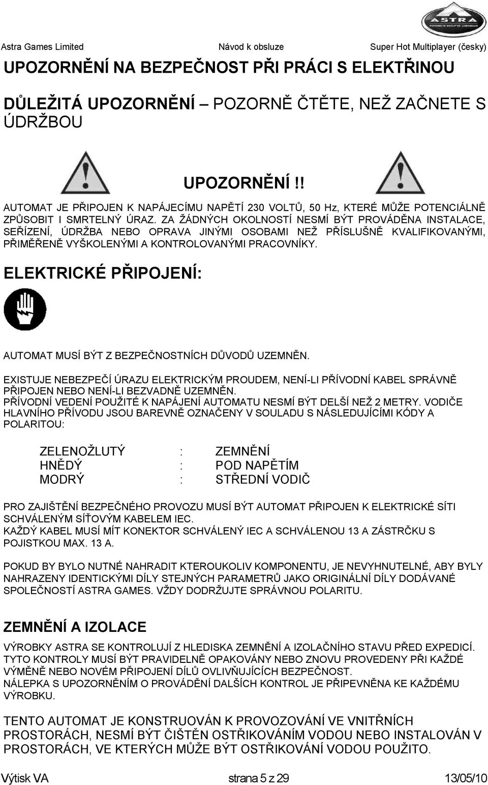 ZA ŢÁDNÝCH OKOLNOSTÍ NESMÍ BÝT PROVÁDĚNA INSTALACE, SEŘÍZENÍ, ÚDRŢBA NEBO OPRAVA JINÝMI OSOBAMI NEŢ PŘÍSLUŠNĚ KVALIFIKOVANÝMI, PŘIMĚŘENĚ VYŠKOLENÝMI A KONTROLOVANÝMI PRACOVNÍKY.