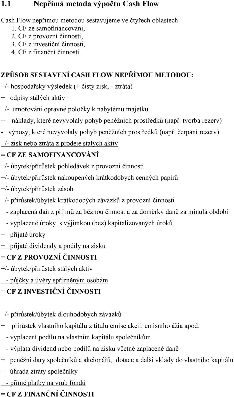 ZPŮSOB SESTAVENÍ CASH FLOW NEPŘÍMOU METODOU: +/- hospodářský výsledek (+ čistý zisk, - ztráta) + odpisy stálých aktiv +/- umořování opravné položky k nabytému majetku + náklady, které nevyvolaly