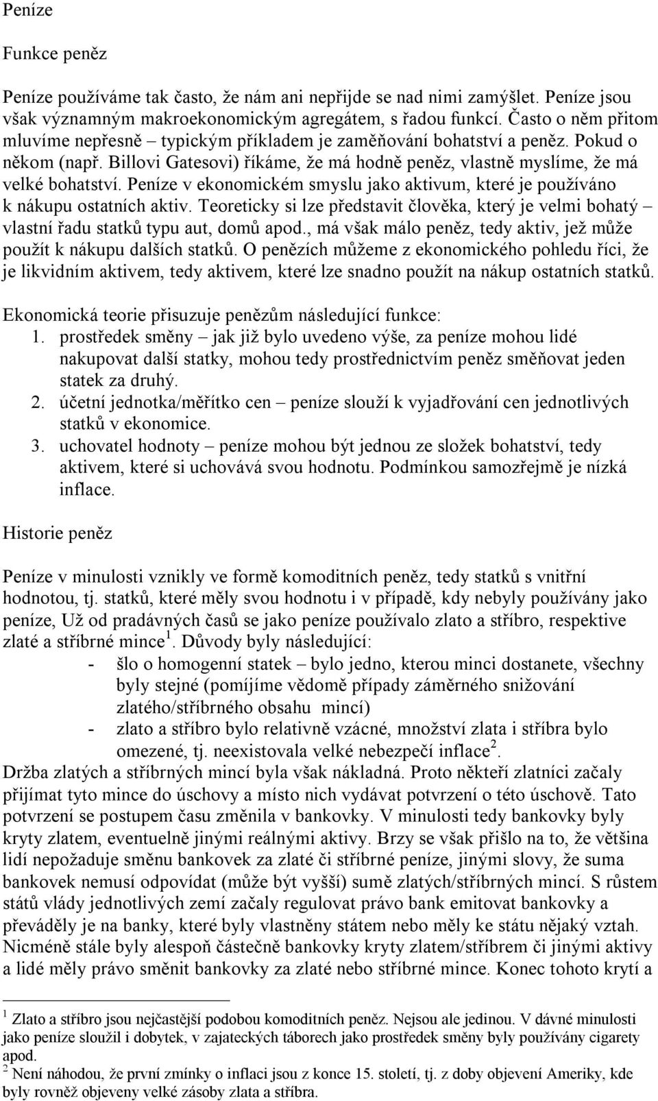 Peníze v ekonomickém smyslu jako aktivum, které je používáno k nákupu ostatních aktiv. Teoreticky si lze představit člověka, který je velmi bohatý vlastní řadu statků typu aut, domů apod.