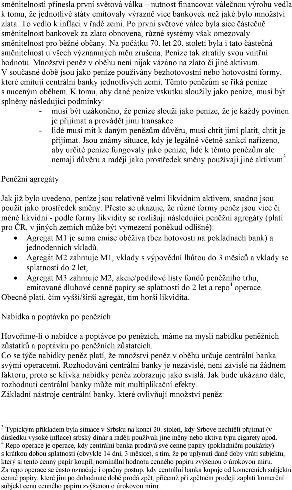 století byla i tato částečná směnitelnost u všech významných měn zrušena. Peníze tak ztratily svou vnitřní hodnotu. Množství peněz v oběhu není nijak vázáno na zlato či jiné aktivum.