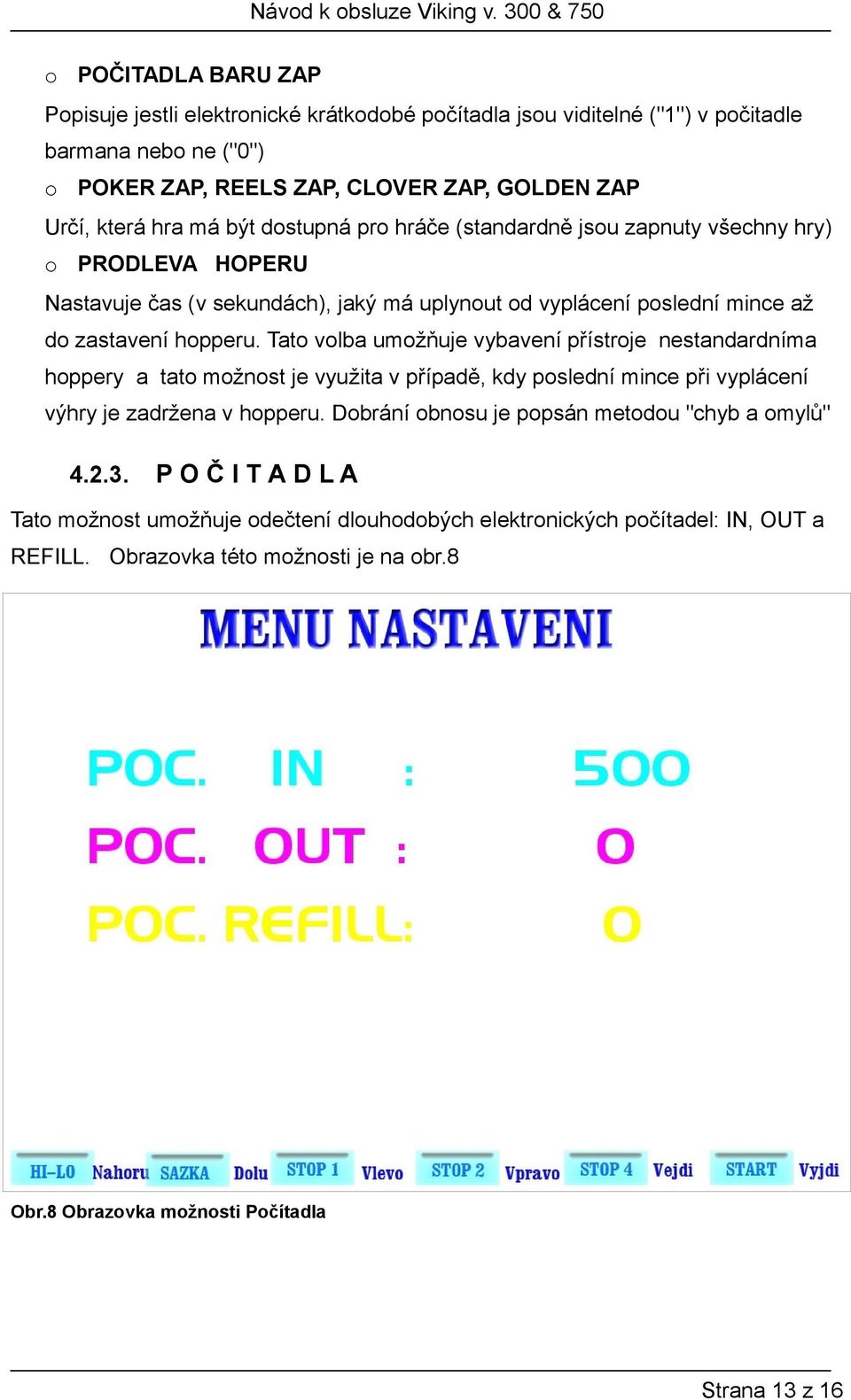 Tato volba umožňuje vybavení přístroje nestandardníma hoppery a tato možnost je využita v případě, kdy poslední mince při vyplácení výhry je zadržena v hopperu.