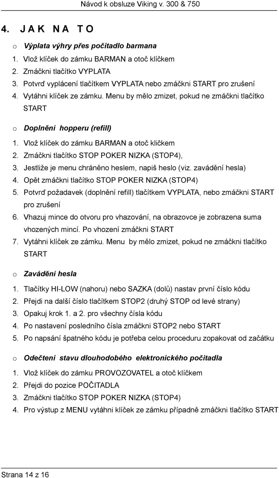 Jestliže je menu chráněno heslem, napiš heslo (viz. zavádění hesla) 4. Opět zmáčkni tlačítko STOP POKER NIZKA (STOP4) 5.