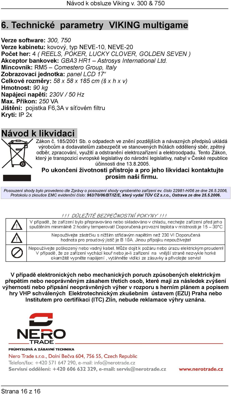 Příkon: 250 VA Jištění: pojistka F6,3A v síťovém filtru Krytí: IP 2x Návod k likvidaci Zákon č. 185/2001 Sb.