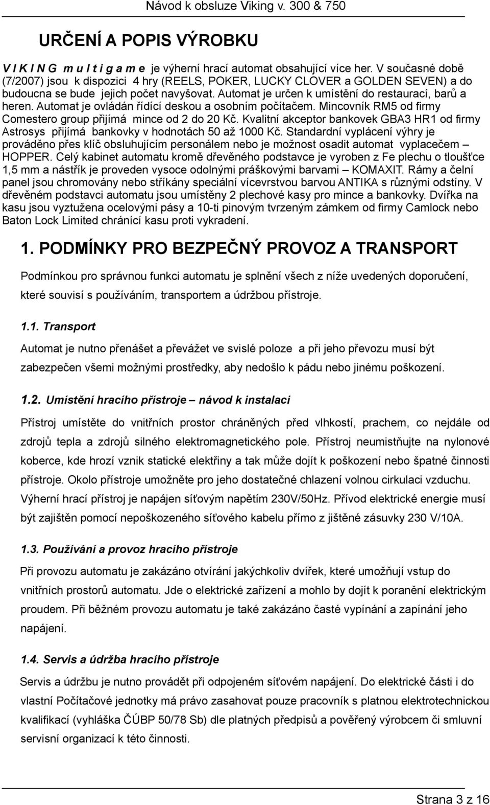 Automat je ovládán řídící deskou a osobním počítačem. Mincovník RM5 od firmy Comestero group přijímá mince od 2 do 20 Kč.