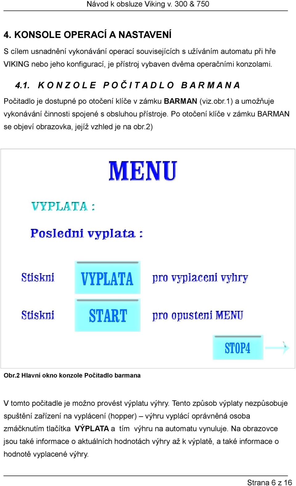 Po otočení klíče v zámku BARMAN se objeví obrazovka, jejíž vzhled je na obr.2) Obr.2 Hlavní okno konzole Počitadlo barmana V tomto počitadle je možno provést výplatu výhry.