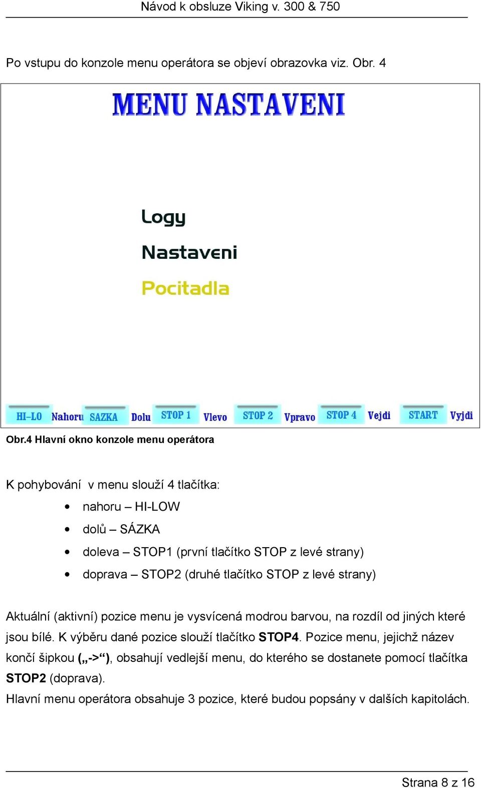 STOP2 (druhé tlačítko STOP z levé strany) Aktuální (aktivní) pozice menu je vysvícená modrou barvou, na rozdíl od jiných které jsou bílé.