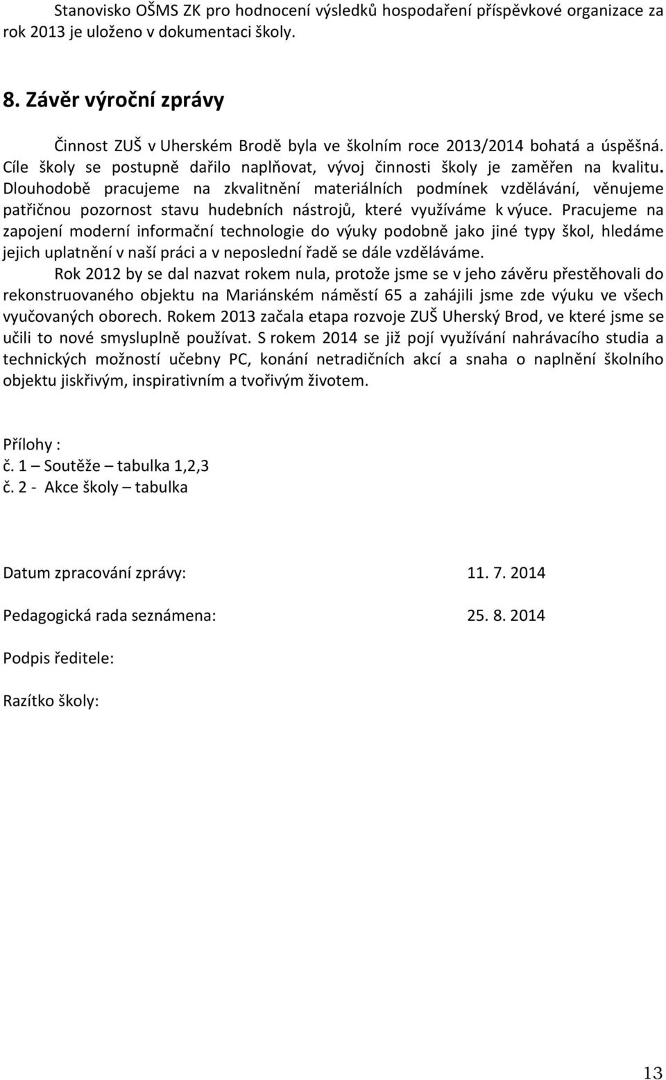 Dlouhodobě pracujeme na zkvalitnění materiálních podmínek vzdělávání, věnujeme patřičnou pozornost stavu hudebních nástrojů, které využíváme k výuce.