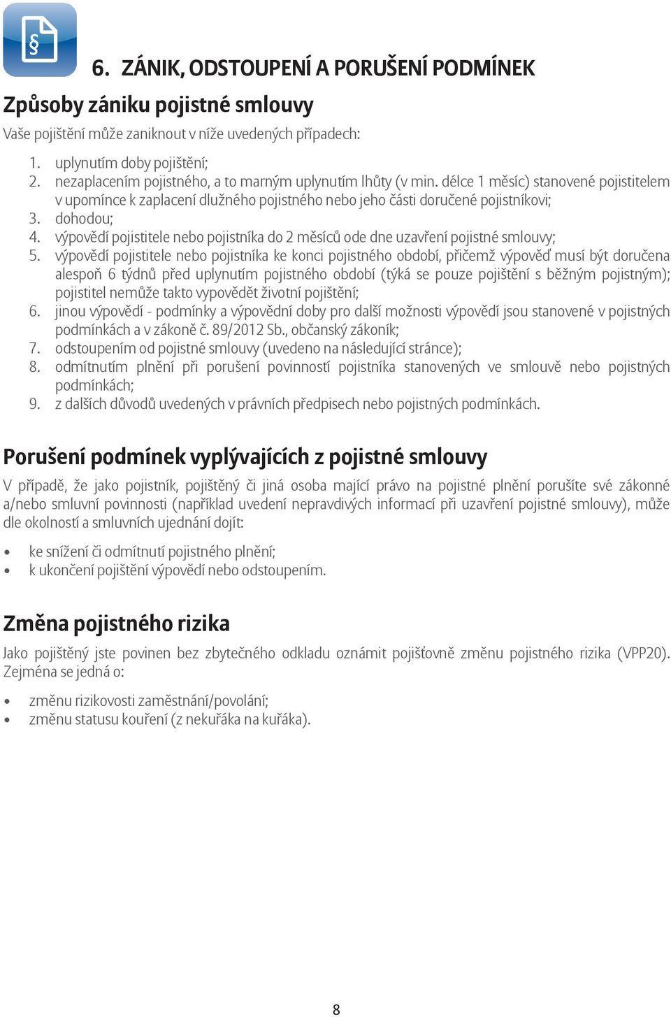 výpovědí pojistitele nebo pojistníka do 2 měsíců ode dne uzavření pojistné smlouvy; 5.