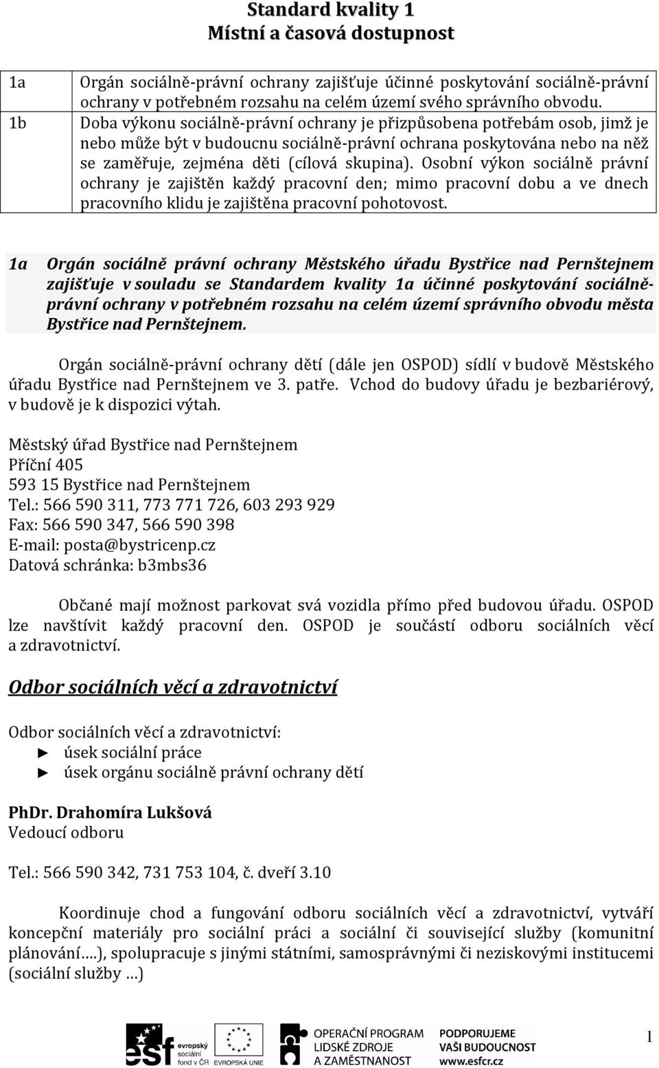 Osobní výkon sociálně právní ochrany je zajištěn každý pracovní den; mimo pracovní dobu a ve dnech pracovního klidu je zajištěna pracovní pohotovost.