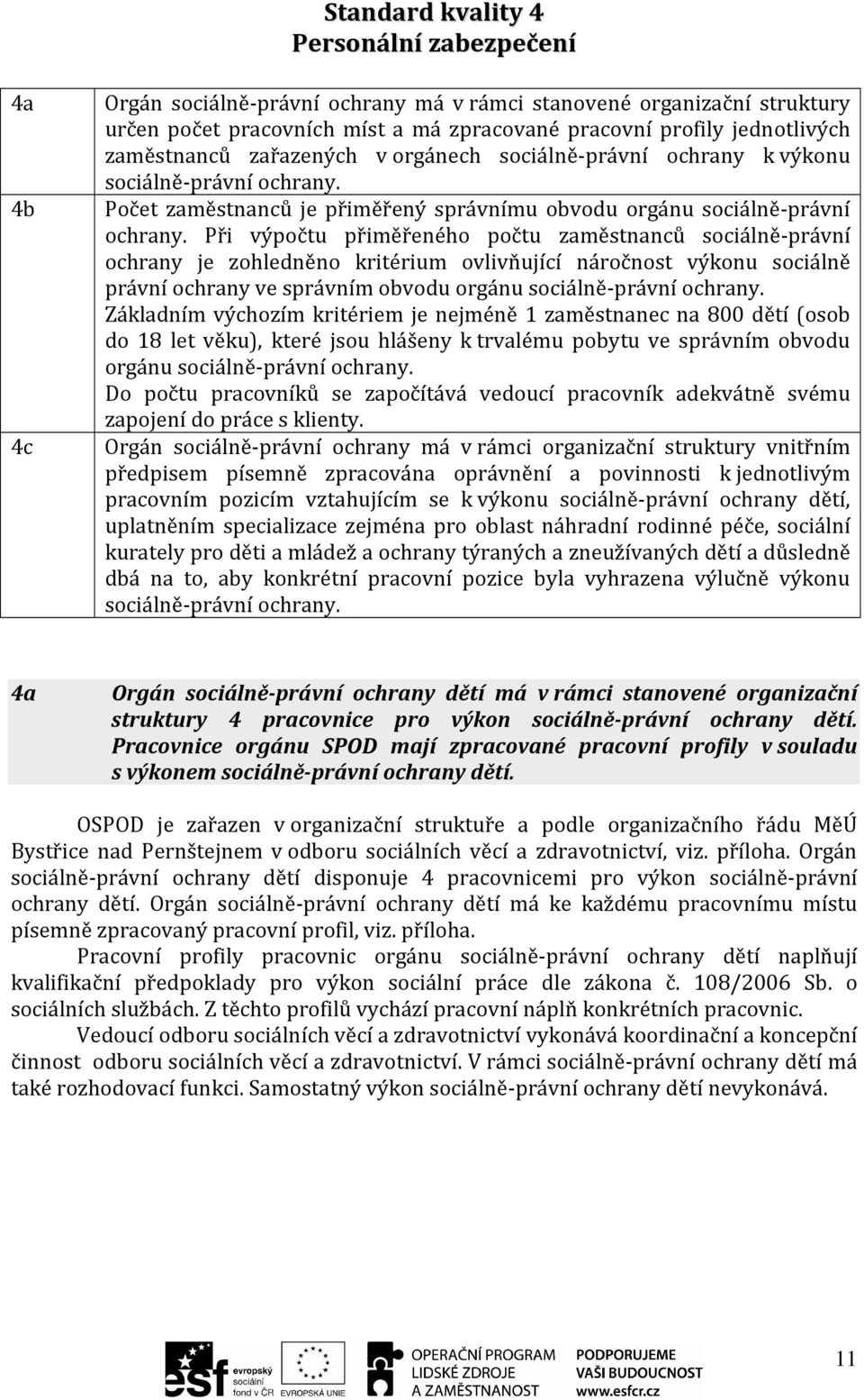 Při výpočtu přiměřeného počtu zaměstnanců sociálně-právní ochrany je zohledněno kritérium ovlivňující náročnost výkonu sociálně právní ochrany ve správním obvodu orgánu sociálně-právní ochrany.