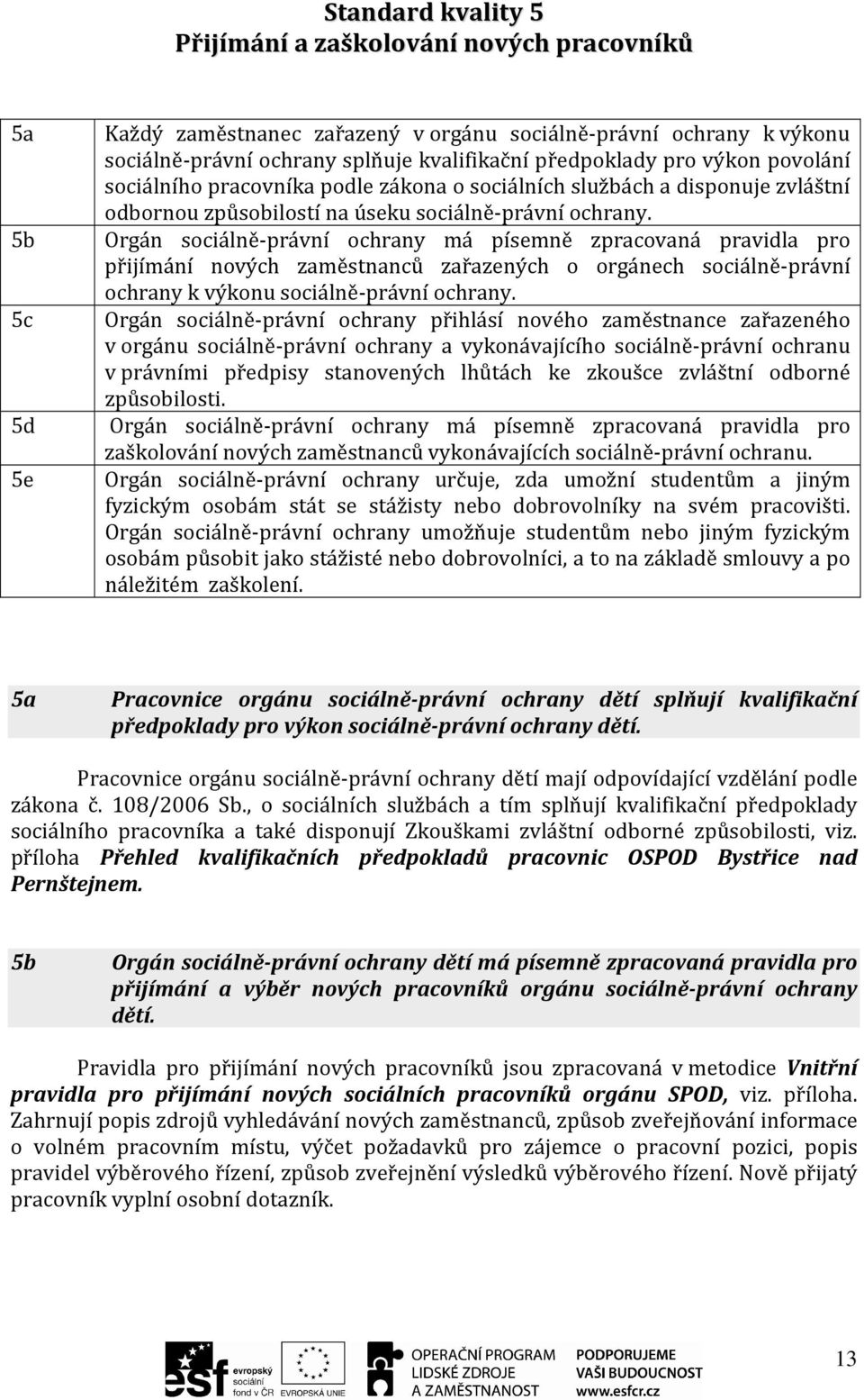 Orgán sociálně-právní ochrany má písemně zpracovaná pravidla pro přijímání nových zaměstnanců zařazených o orgánech sociálně-právní ochrany k výkonu sociálně-právní ochrany.