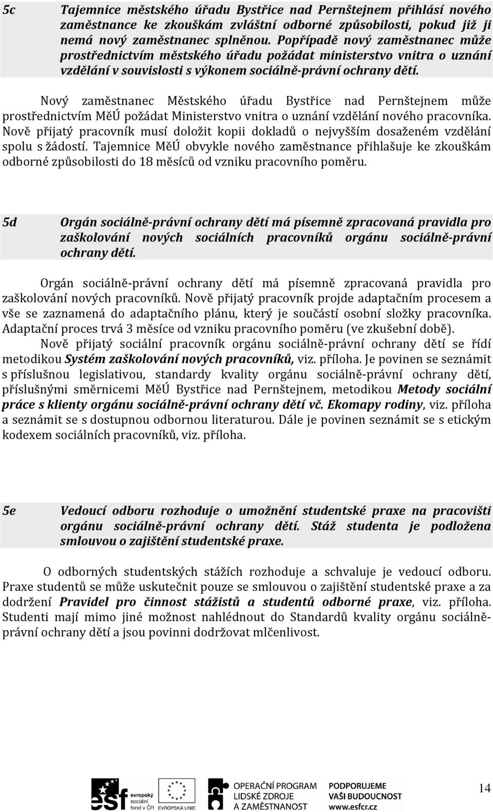 Nový zaměstnanec Městského úřadu Bystřice nad Pernštejnem může prostřednictvím MěÚ požádat Ministerstvo vnitra o uznání vzdělání nového pracovníka.