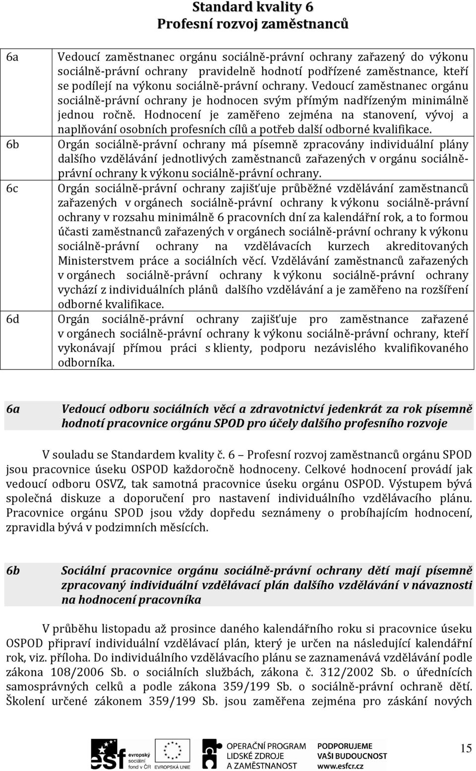 Hodnocení je zaměřeno zejména na stanovení, vývoj a naplňování osobních profesních cílů a potřeb další odborné kvalifikace.