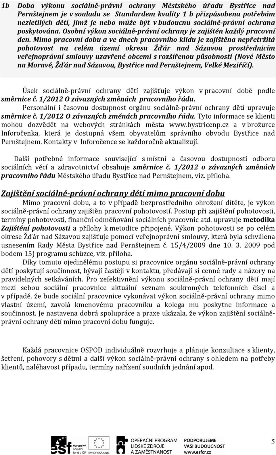 Mimo pracovní dobu a ve dnech pracovního klidu je zajištěna nepřetržitá pohotovost na celém území okresu Žďár nad Sázavou prostřednicím veřejnoprávní smlouvy uzavřené obcemi s rozšířenou působností
