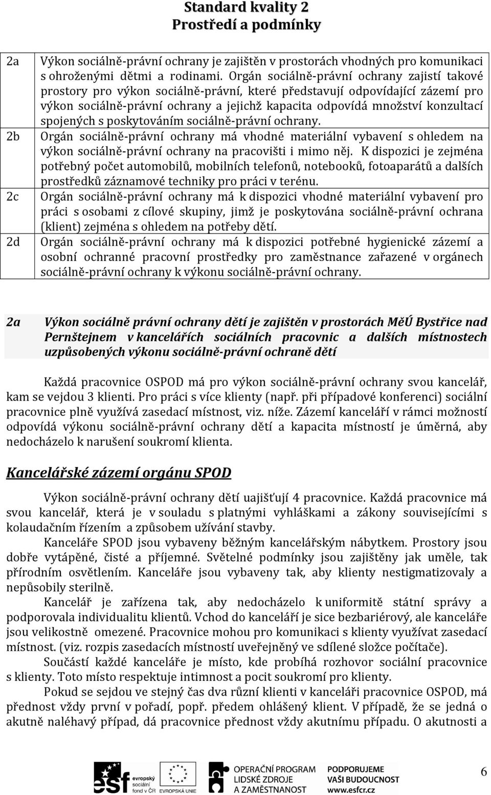 konzultací spojených s poskytováním sociálně-právní ochrany. Orgán sociálně-právní ochrany má vhodné materiální vybavení s ohledem na výkon sociálně-právní ochrany na pracovišti i mimo něj.