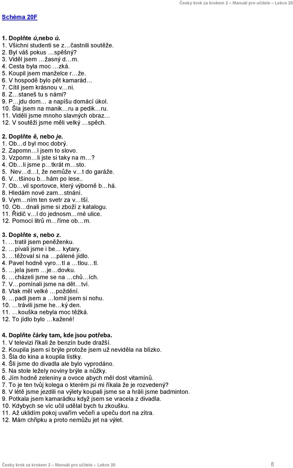 V soutěži jsme měli velký spěch. 2. Doplňte ě, nebo je. 1. Ob d byl moc dobrý. 2. Zapomn l jsem to slovo. 3. Vzpomn li jste si taky na m? 4. Ob li jsme p tkrát m sto. 5.