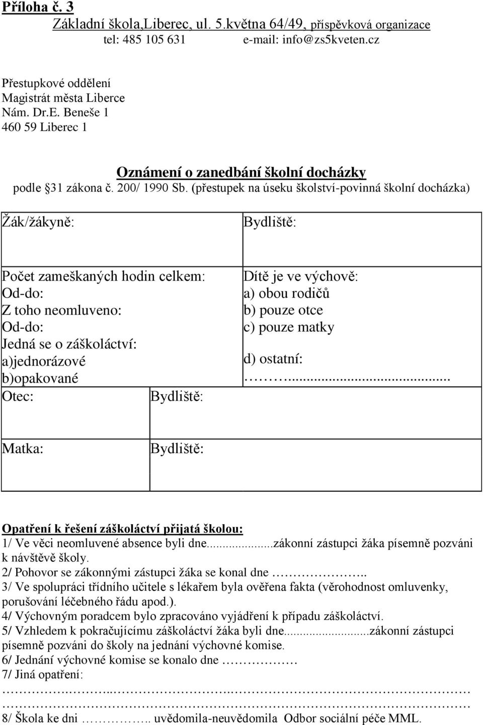 (přestupek na úseku školství-povinná školní docházka) Žák/žákyně: Bydliště: Počet zameškaných hodin celkem: Od-do: Z toho neomluveno: Od-do: Jedná se o záškoláctví: a)jednorázové b)opakované Otec: