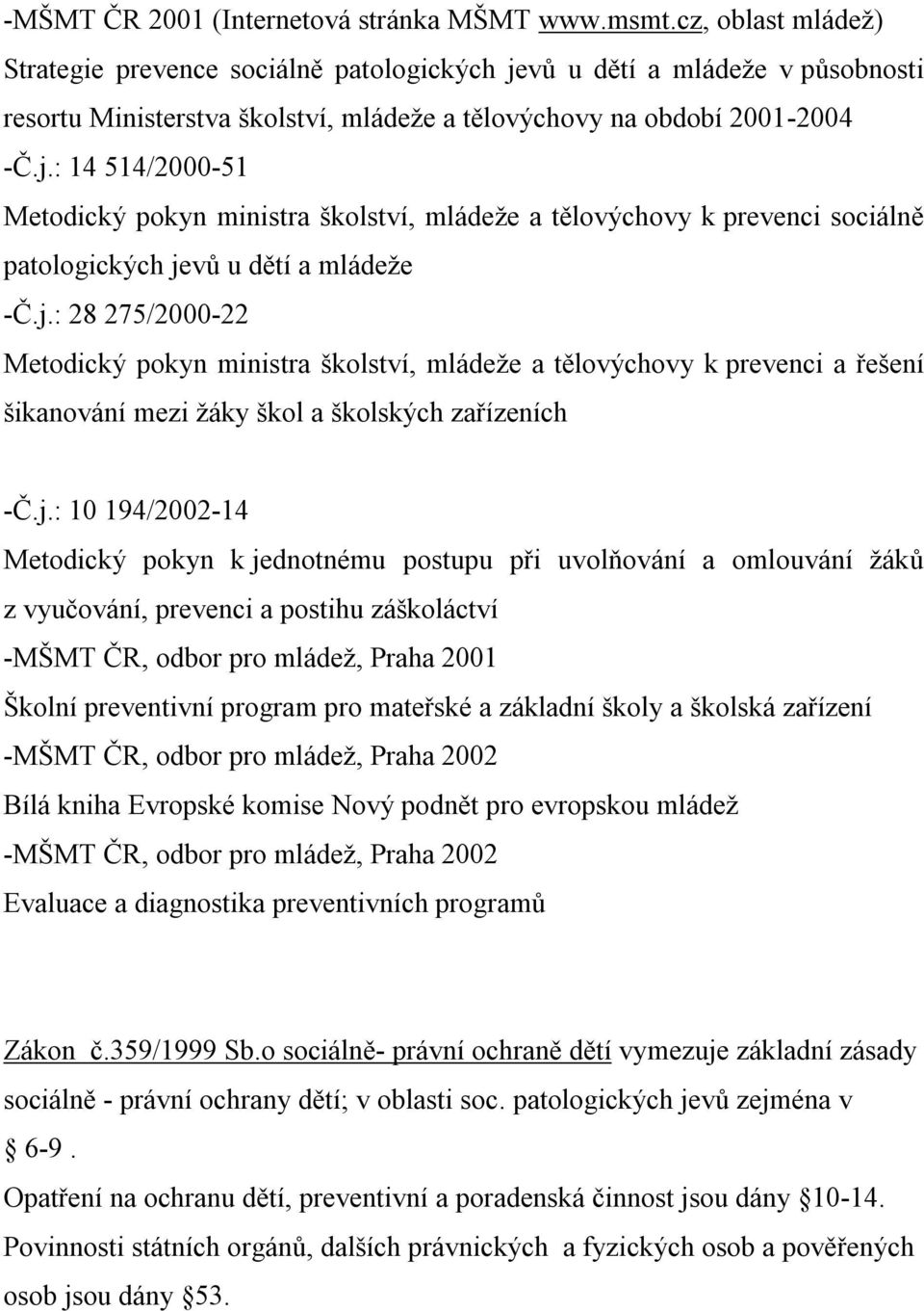 j.: 28 275/2000-22 Metodický pokyn ministra školství, mládeže a tělovýchovy k prevenci a řešení šikanování mezi žáky škol a školských zařízeních -Č.j.: 10 194/2002-14 Metodický pokyn k jednotnému