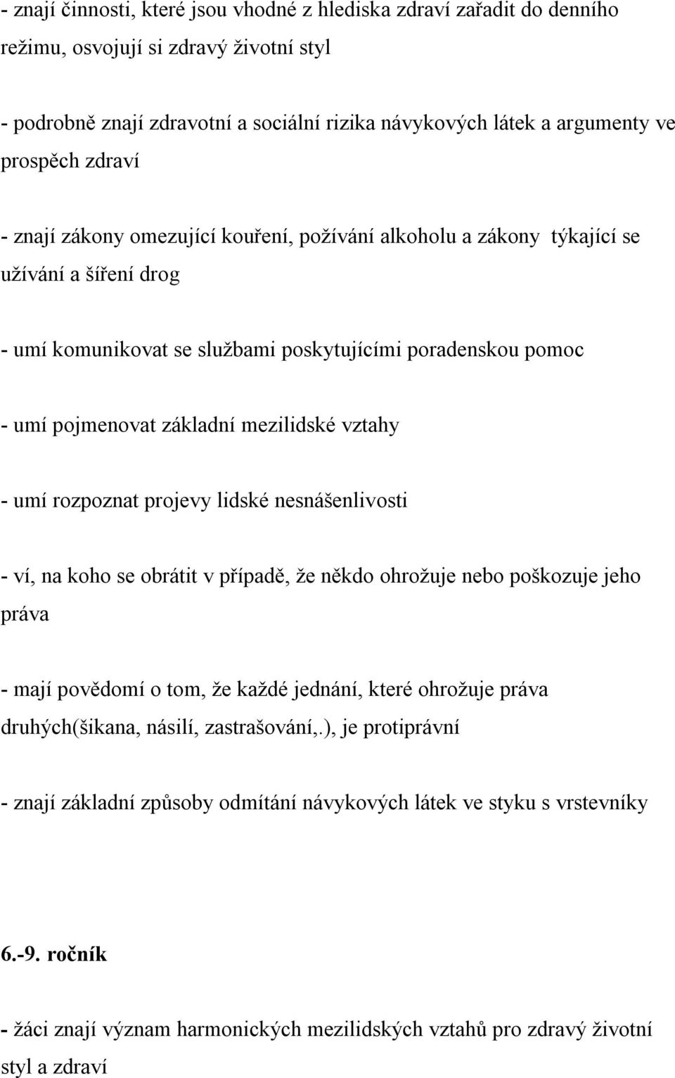 mezilidské vztahy - umí rozpoznat projevy lidské nesnášenlivosti - ví, na koho se obrátit v případě, že někdo ohrožuje nebo poškozuje jeho práva - mají povědomí o tom, že každé jednání, které