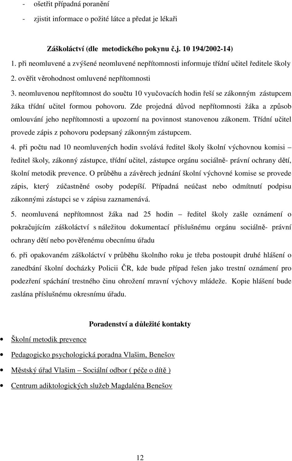 neomluvenou nepřítomnost do součtu 10 vyučovacích hodin řeší se zákonným zástupcem žáka třídní učitel formou pohovoru.