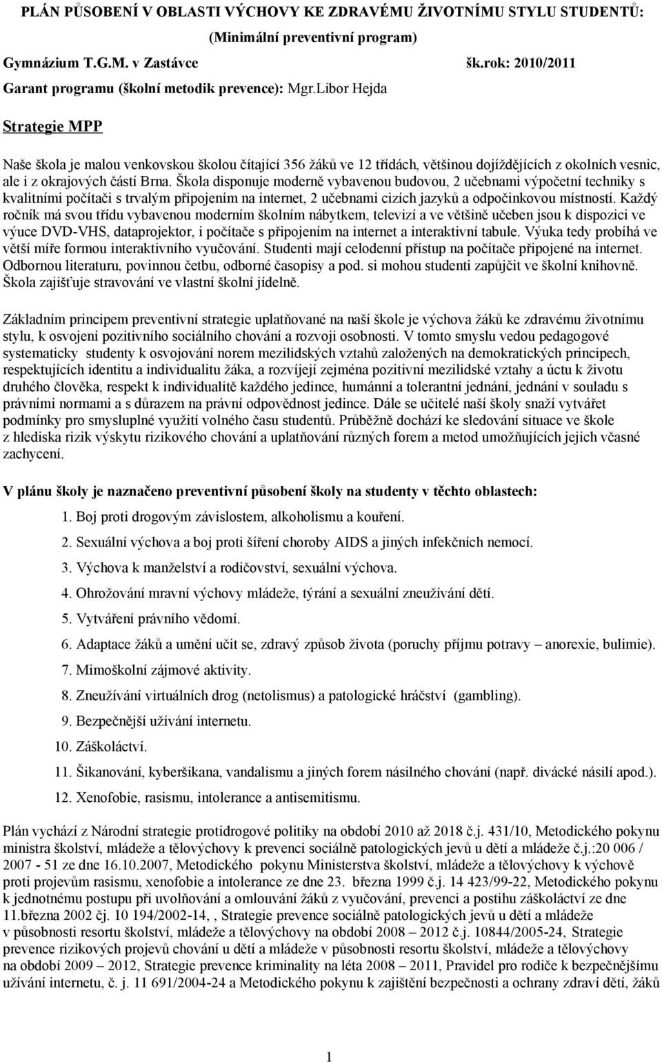 Škola disponuje moderně vybavenou budovou, 2 učebnami výpočetní techniky s kvalitními počítači s trvalým připojením na internet, 2 učebnami cizích jazyků a odpočinkovou místností.