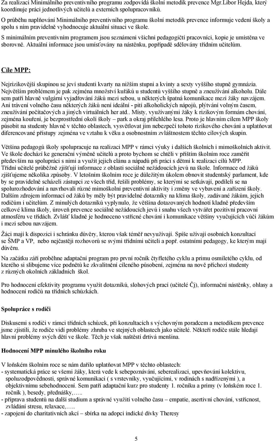 S minimálním preventivním programem jsou seznámeni všichni pedagogičtí pracovníci, kopie je umístěna ve sborovně. Aktuální informace jsou umísťovány na nástěnku, popřípadě sdělovány třídním učitelům.