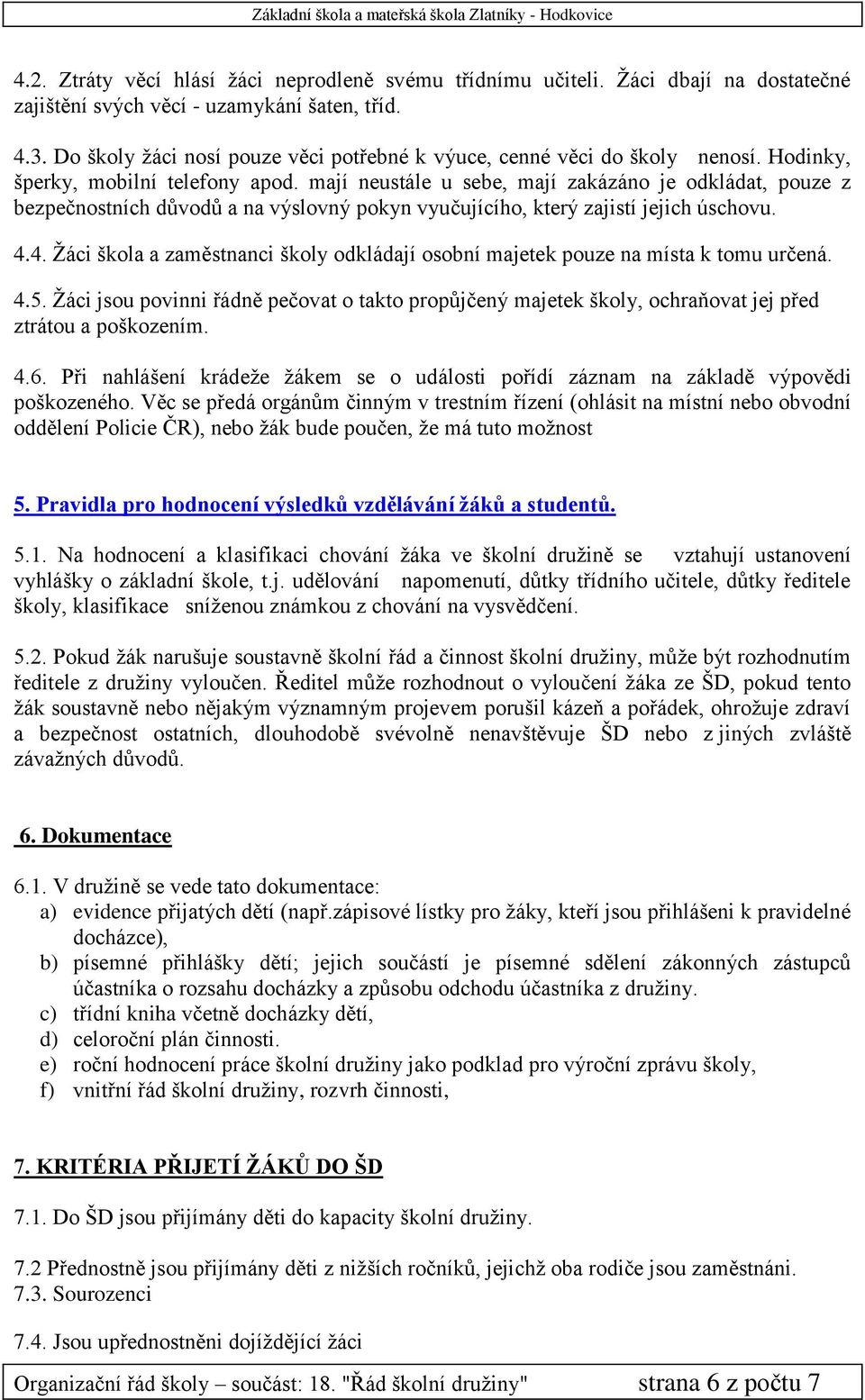 mají neustále u sebe, mají zakázáno je odkládat, pouze z bezpečnostních důvodů a na výslovný pokyn vyučujícího, který zajistí jejich úschovu. 4.