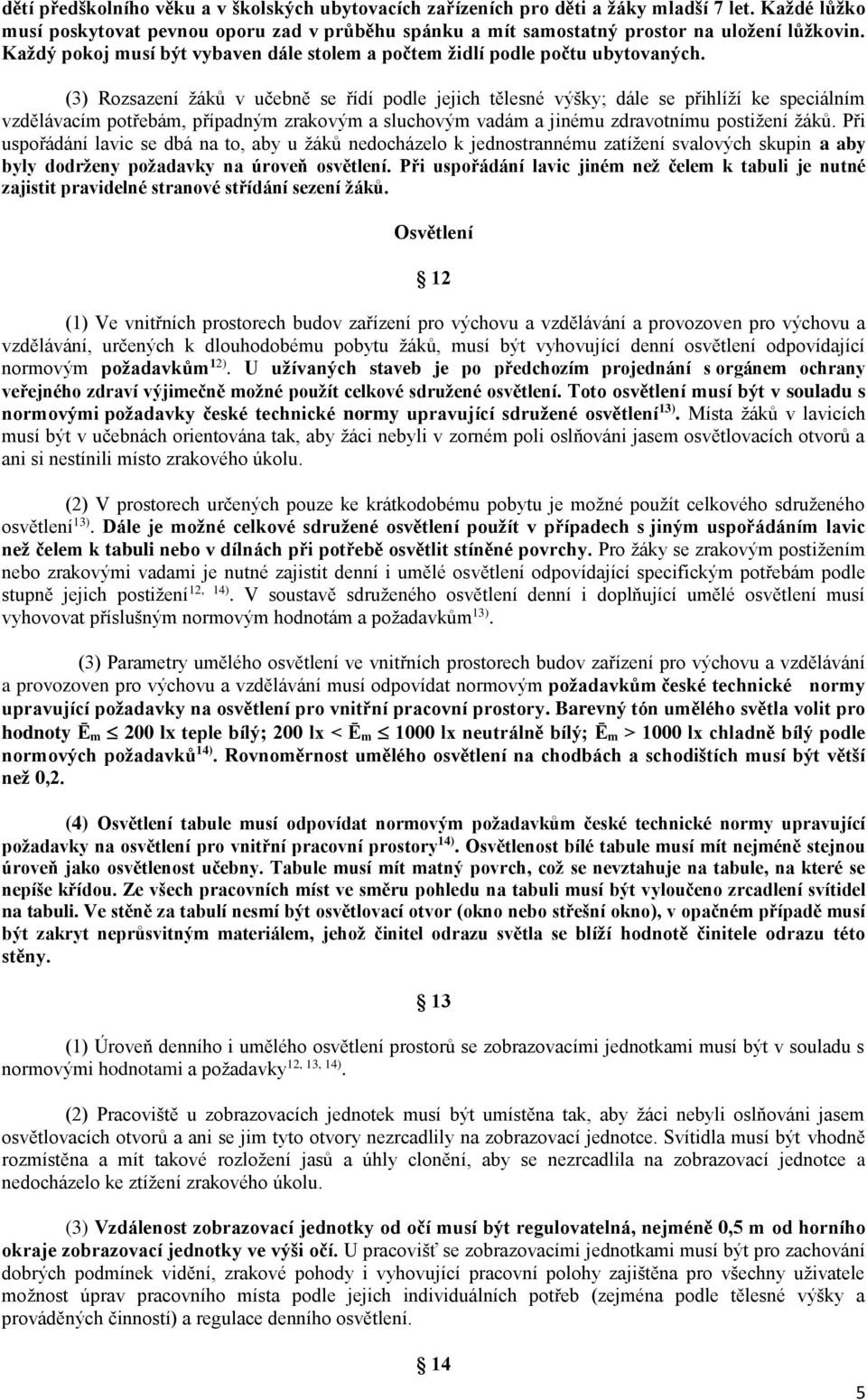 (3) Rozsazení žáků v učebně se řídí podle jejich tělesné výšky; dále se přihlíží ke speciálním vzdělávacím potřebám, případným zrakovým a sluchovým vadám a jinému zdravotnímu postižení žáků.