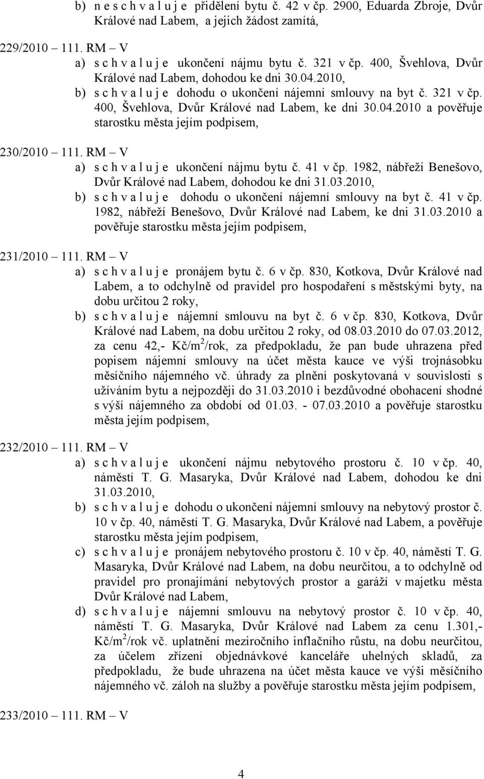 RM V a) s c h v a l u j e ukončení nájmu bytu č. 41 v čp. 1982, nábřeží Benešovo, Dvůr Králové nad Labem, dohodou ke dni 31.03.2010, b) s c h v a l u j e dohodu o ukončení nájemní smlouvy na byt č.