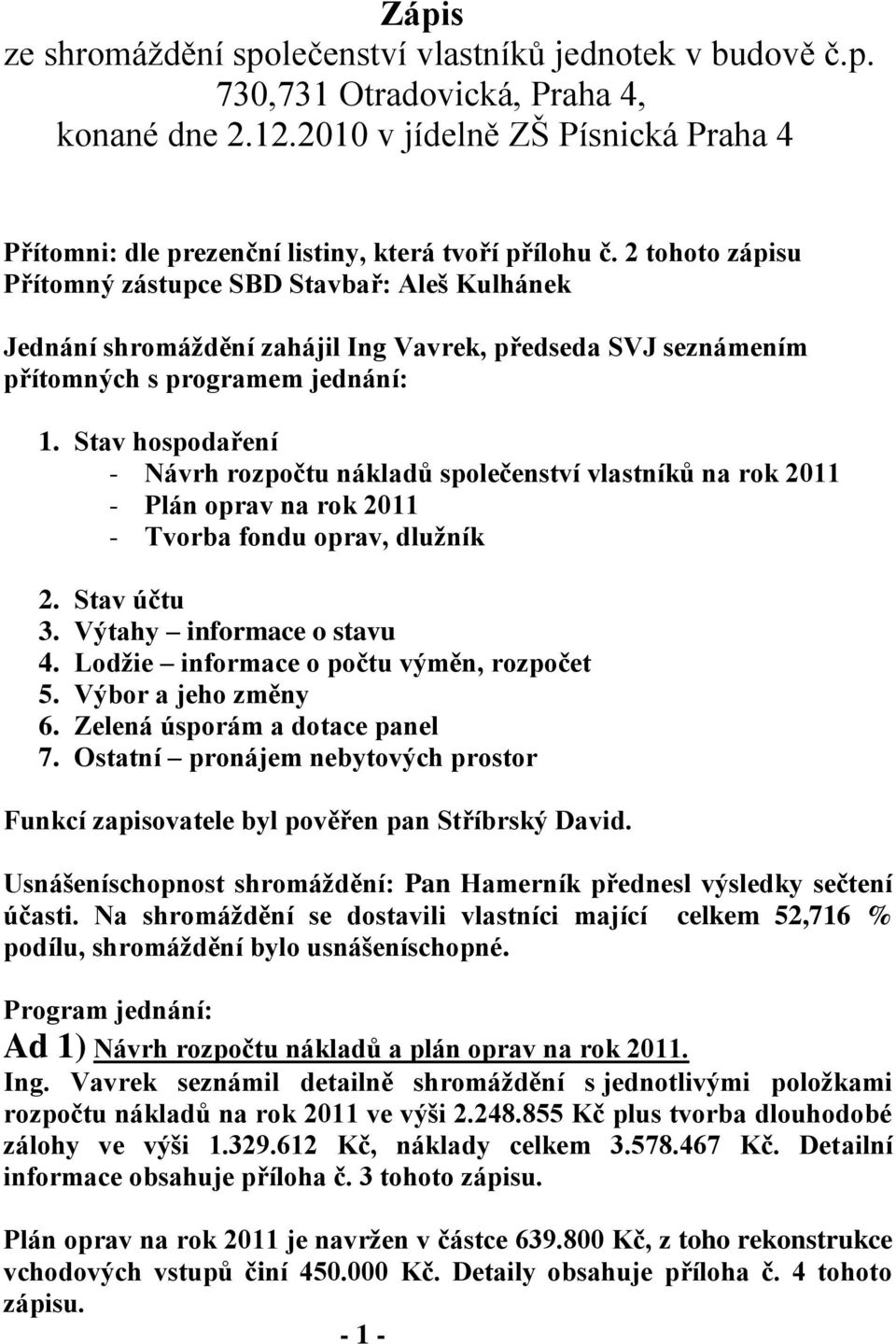 2 tohoto zápisu Přítomný zástupce SBD Stavbař: Aleš Kulhánek Jednání shromáždění zahájil Ing Vavrek, předseda SVJ seznámením přítomných s programem jednání: 1.