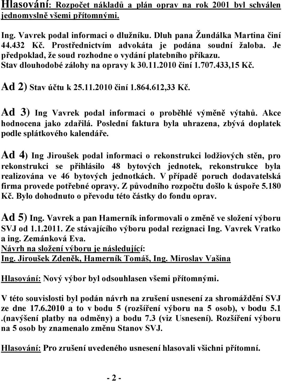 11.2010 činí 1.864.612,33 Kč. Ad 3) Ing Vavrek podal informaci o proběhlé výměně výtahů. Akce hodnocena jako zdařilá. Poslední faktura byla uhrazena, zbývá doplatek podle splátkového kalendáře.