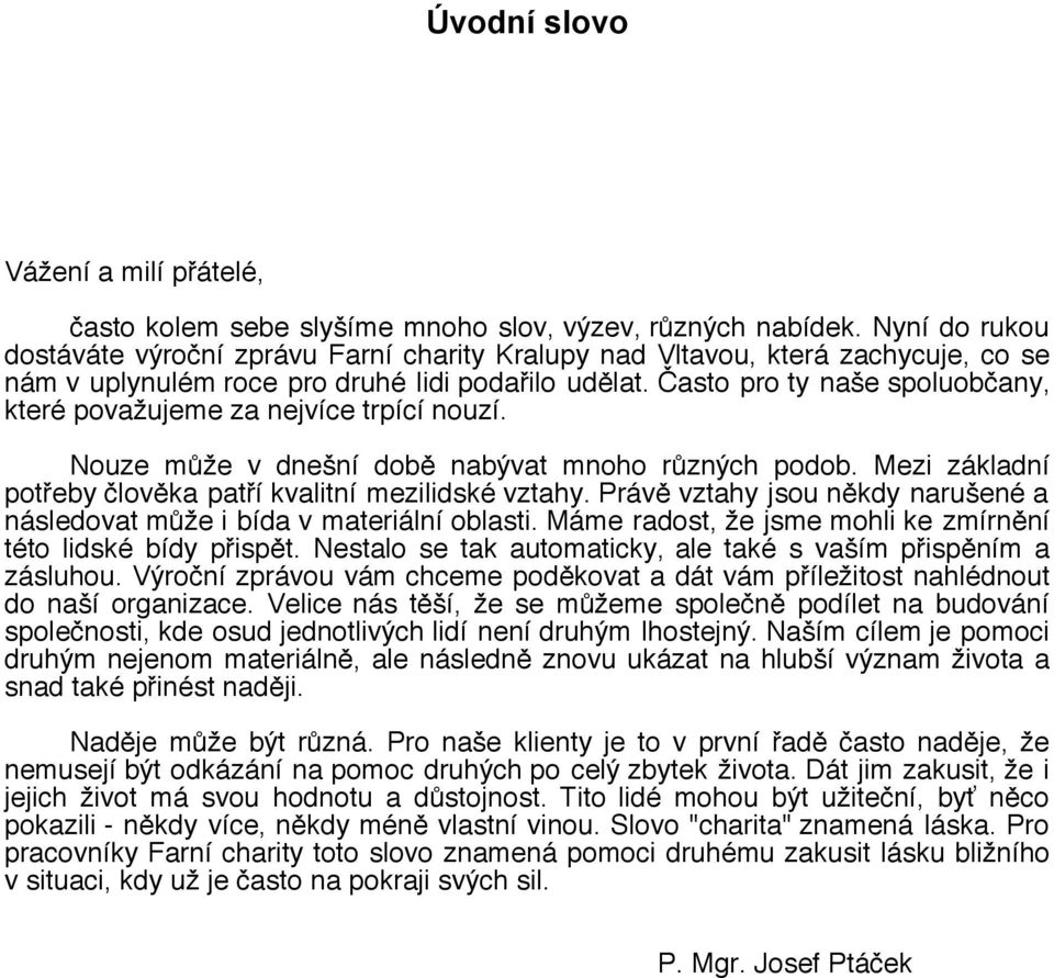 Často pro ty naše spoluobčany, které považujeme za nejvíce trpící nouzí. Nouze může v dnešní době nabývat mnoho různých podob. Mezi základní potřeby člověka patří kvalitní mezilidské vztahy.