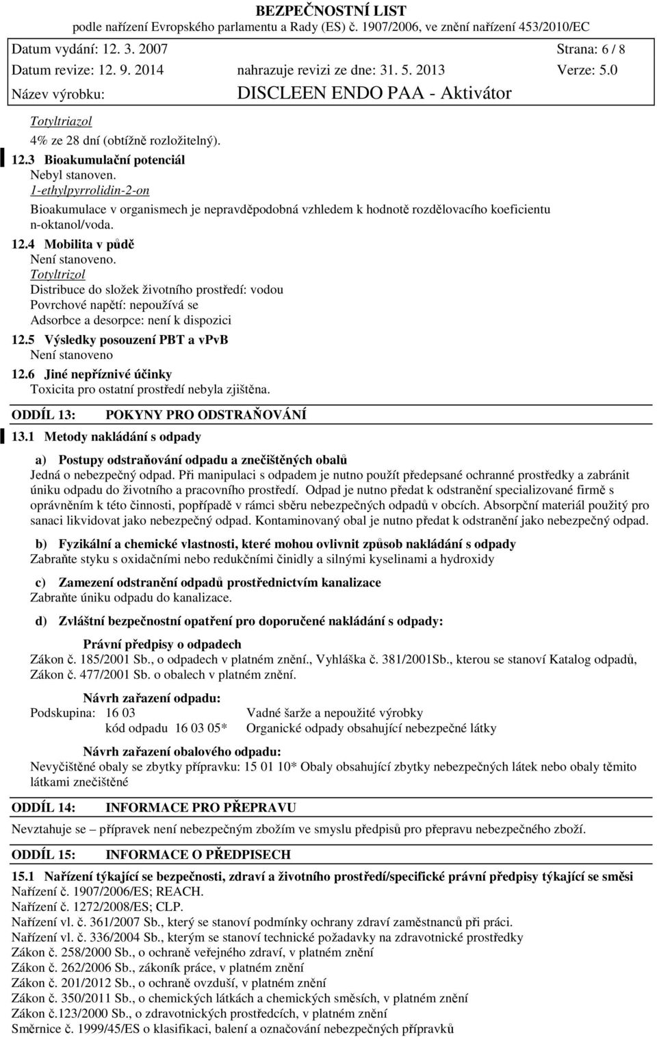 Totyltrizol Distribuce do složek životního prostředí: vodou Povrchové napětí: nepoužívá se Adsorbce a desorpce: není k dispozici 12.5 Výsledky posouzení PBT a vpvb Není stanoveno 12.