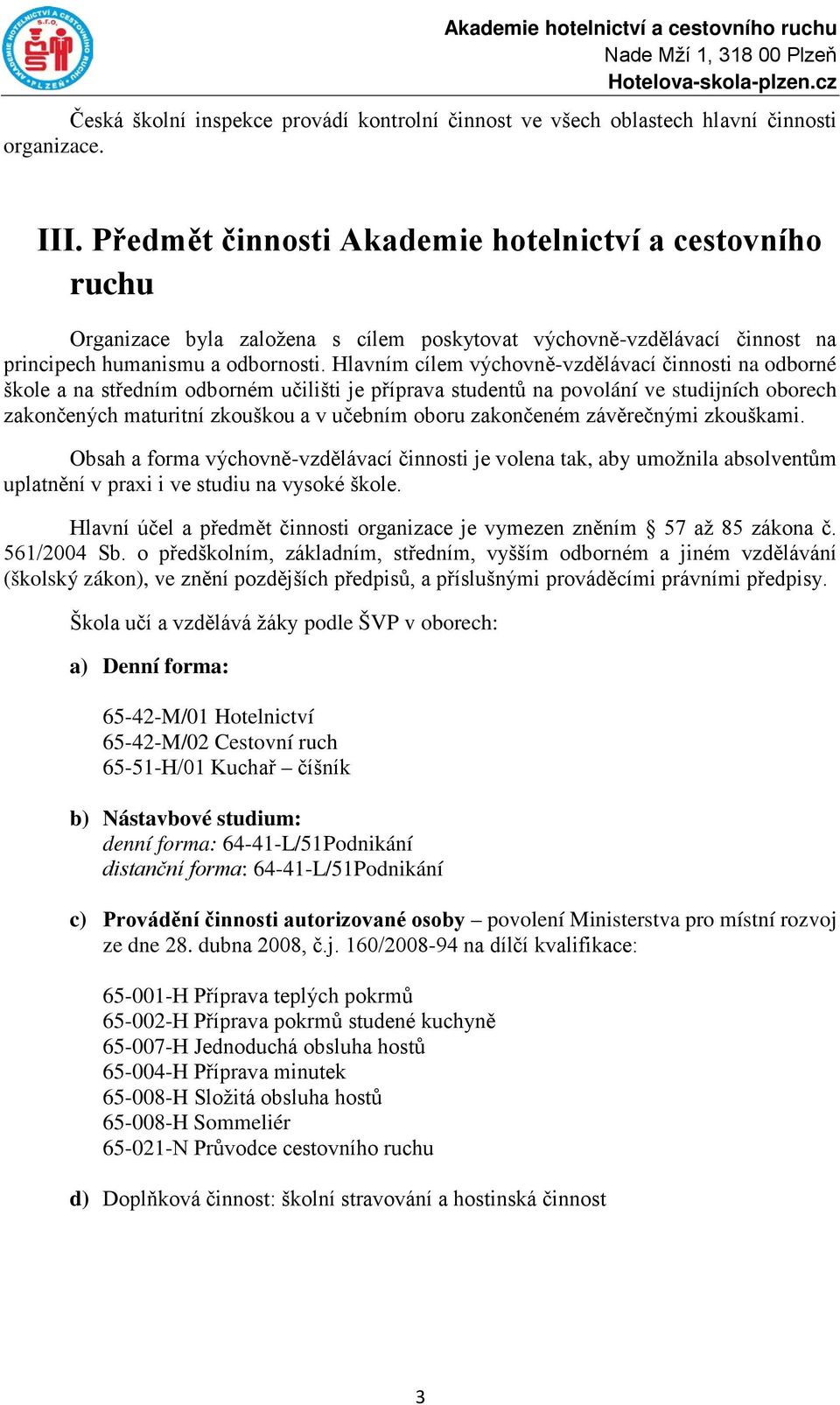 Hlavním cílem výchovně-vzdělávací činnosti na odborné škole a na středním odborném učilišti je příprava studentů na povolání ve studijních oborech zakončených maturitní zkouškou a v učebním oboru