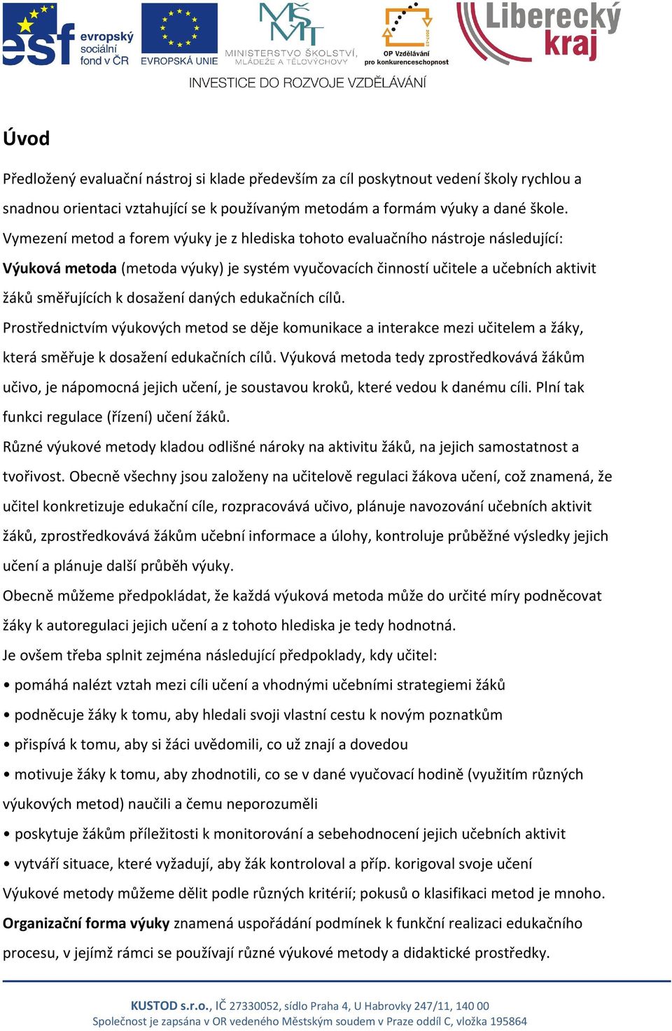 daných edukačních cílů. Prostřednictvím výukových metod se děje komunikace a interakce mezi učitelem a žáky, která směřuje k dosažení edukačních cílů.